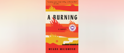 Megha Majumdar’s debut novel A BURNING is an urgent story of class, fate, corruption, and justice