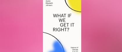 FROM THE PAGE: An excerpt from Ayana Elizabeth Johnson’s <i>What If We Get It Right?</i>